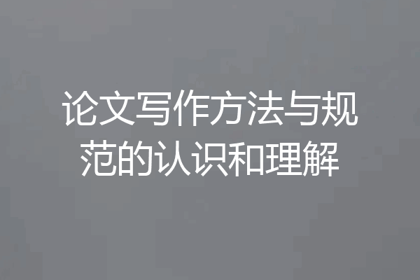 论文写作方法与规范的认识和理解