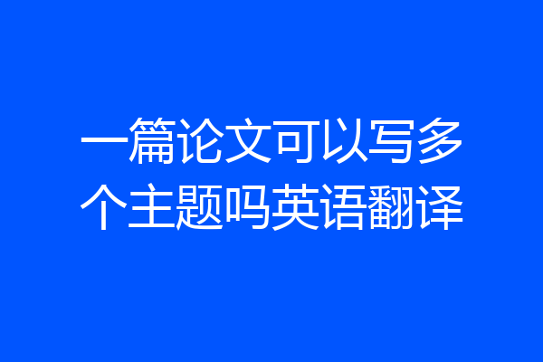 一篇论文可以写多个主题吗英语翻译