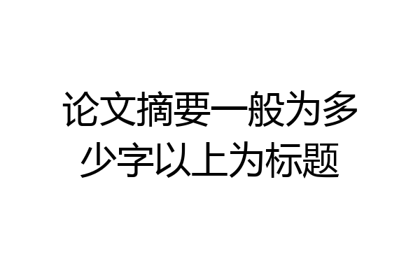 论文摘要一般为多少字以上为标题
