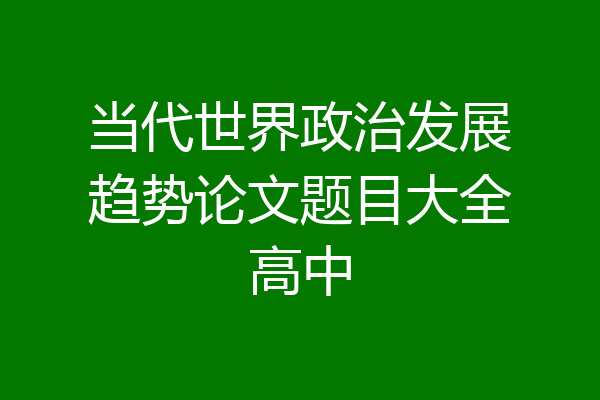 当代世界政治发展趋势论文题目大全高中