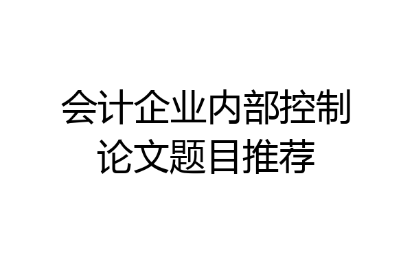 会计企业内部控制论文题目推荐