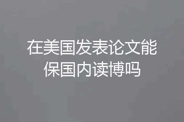 在美国发表论文能保国内读博吗
