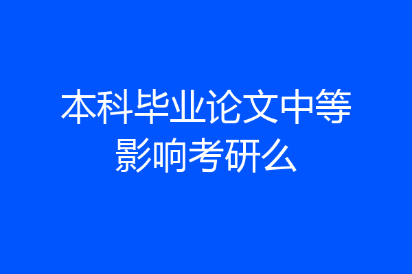 本科毕业论文中等影响考研么