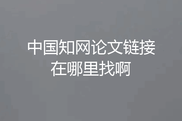 中国知网论文链接在哪里找啊