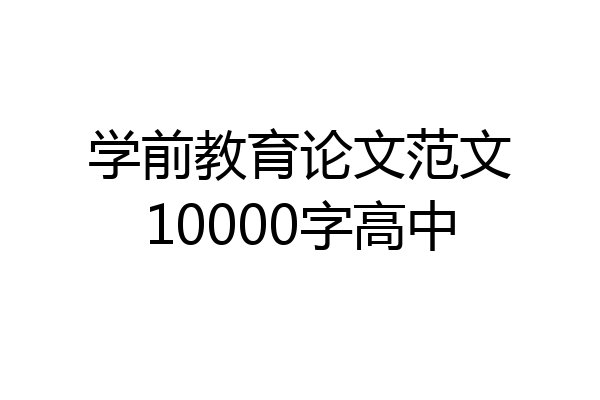 学前教育论文范文10000字高中