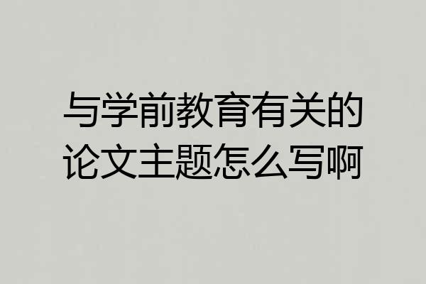 与学前教育有关的论文主题怎么写啊