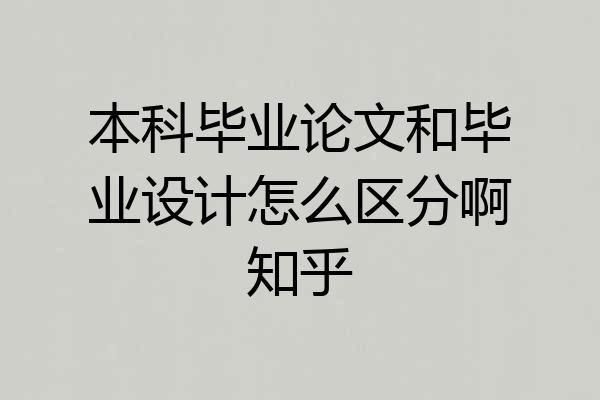 本科毕业论文和毕业设计怎么区分啊知乎