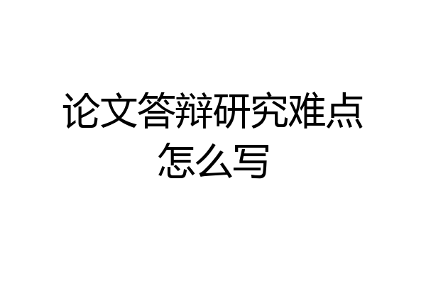 论文答辩研究难点怎么写