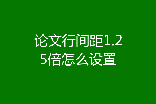 论文行间距1.25倍怎么设置