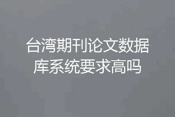 台湾期刊论文数据库系统要求高吗