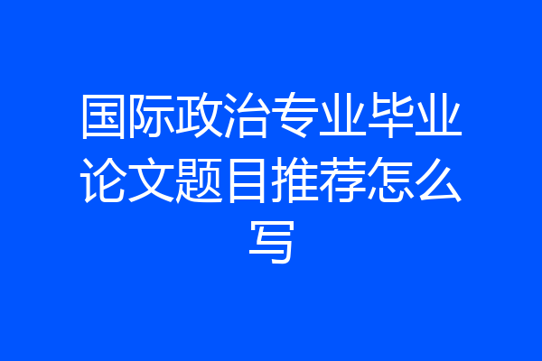 国际政治专业毕业论文题目推荐怎么写