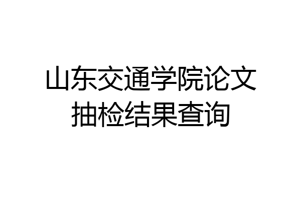 山东交通学院论文抽检结果查询