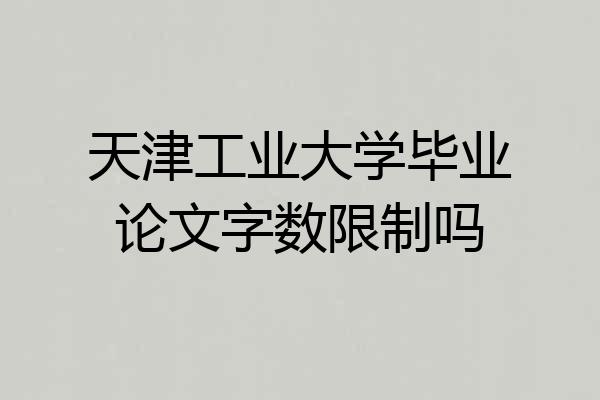 天津工业大学毕业论文字数限制吗
