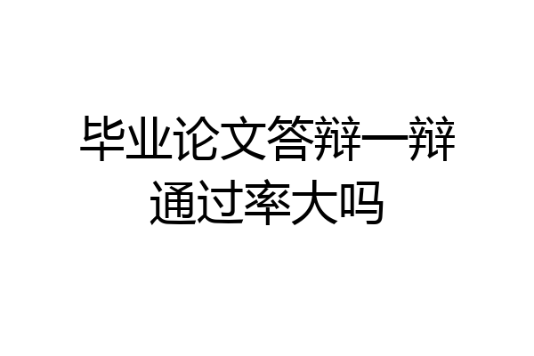 毕业论文答辩一辩通过率大吗