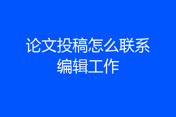 论文投稿怎么联系编辑工作