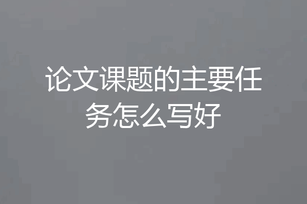 论文课题的主要任务怎么写好