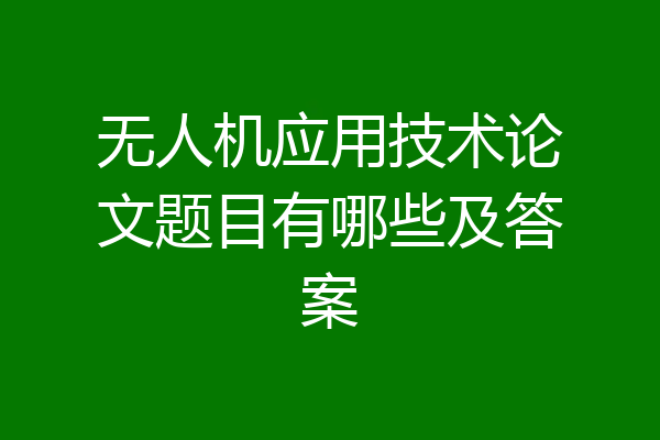 无人机应用技术论文题目有哪些及答案