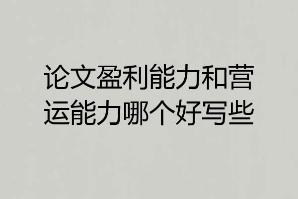 论文盈利能力和营运能力哪个好写些