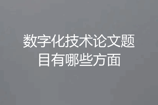 数字化技术论文题目有哪些方面