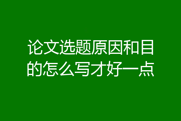 论文选题原因和目的怎么写才好一点