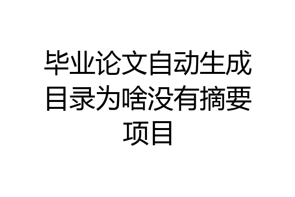 毕业论文自动生成目录为啥没有摘要项目