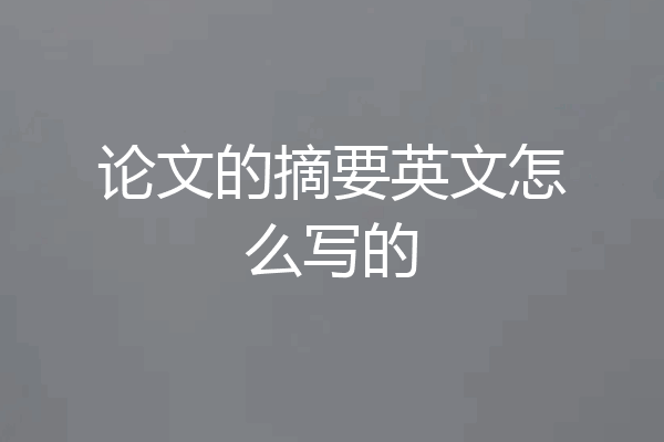 论文的摘要英文怎么写的