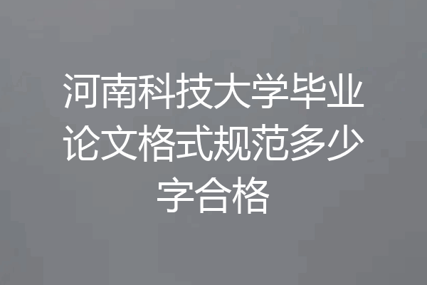 河南科技大学毕业论文格式规范多少字合格