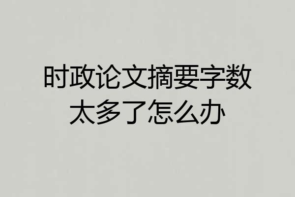 时政论文摘要字数太多了怎么办