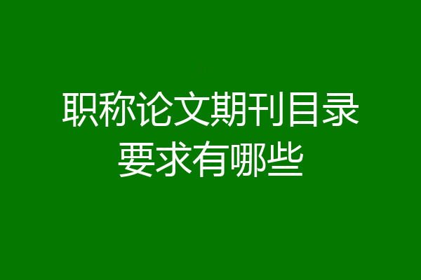 职称论文期刊目录要求有哪些