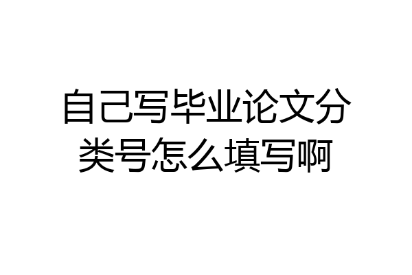 自己写毕业论文分类号怎么填写啊