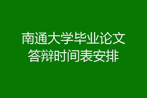 南通大学毕业论文答辩时间表安排