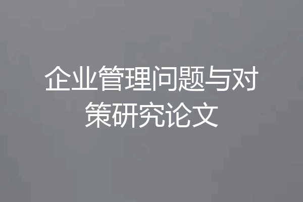 企业管理问题与对策研究论文