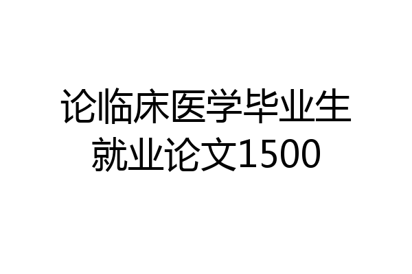 论临床医学毕业生就业论文1500