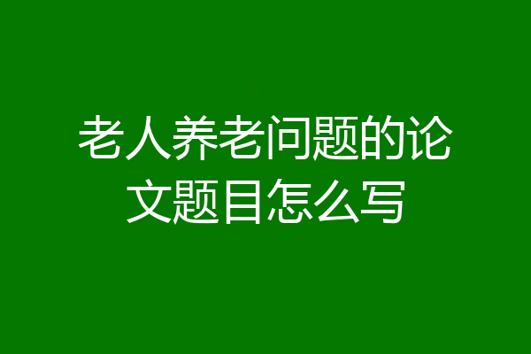 老人养老问题的论文题目怎么写