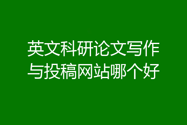 英文科研论文写作与投稿网站哪个好