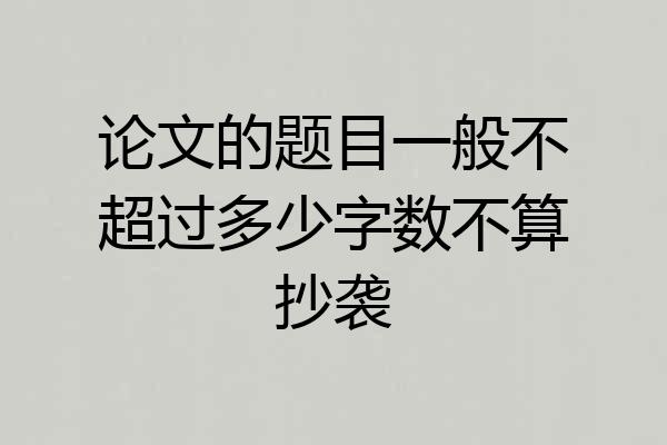 论文的题目一般不超过多少字数不算抄袭
