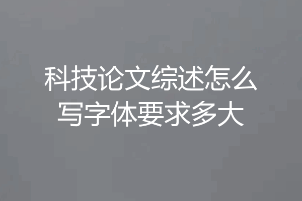 科技论文综述怎么写字体要求多大