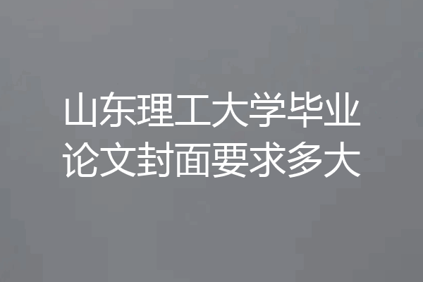 山东理工大学毕业论文封面要求多大
