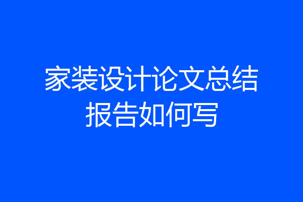 家装设计论文总结报告如何写