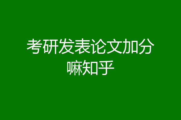 考研发表论文加分嘛知乎