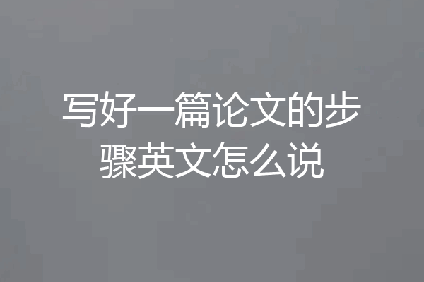 写好一篇论文的步骤英文怎么说