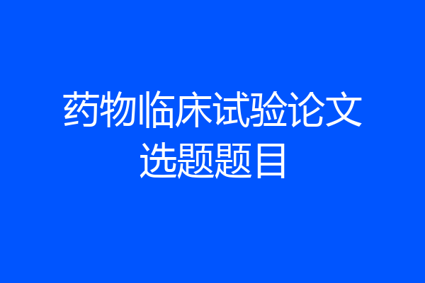 药物临床试验论文选题题目
