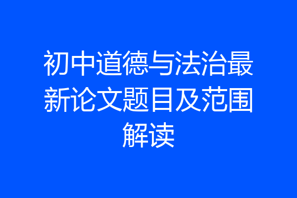 初中道德与法治最新论文题目及范围解读