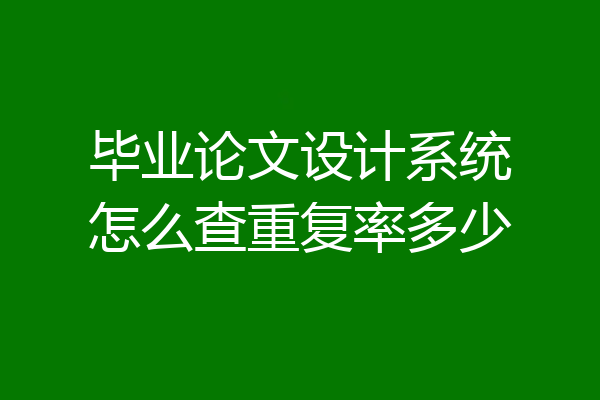 毕业论文设计系统怎么查重复率多少