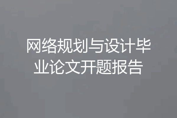 网络规划与设计毕业论文开题报告