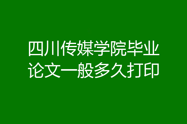 四川传媒学院毕业论文一般多久打印