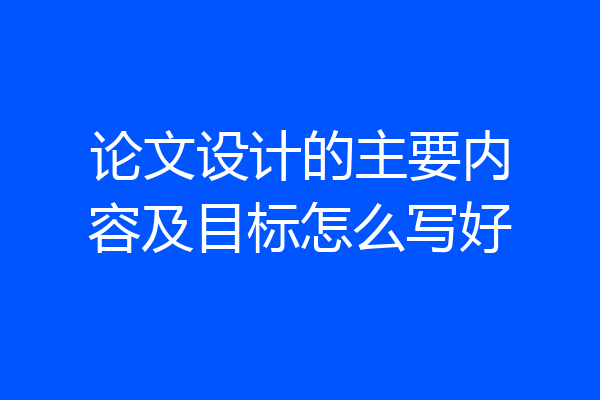 论文设计的主要内容及目标怎么写好