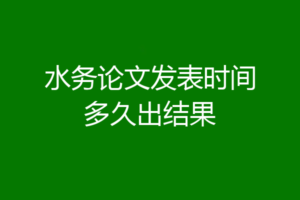 水务论文发表时间多久出结果