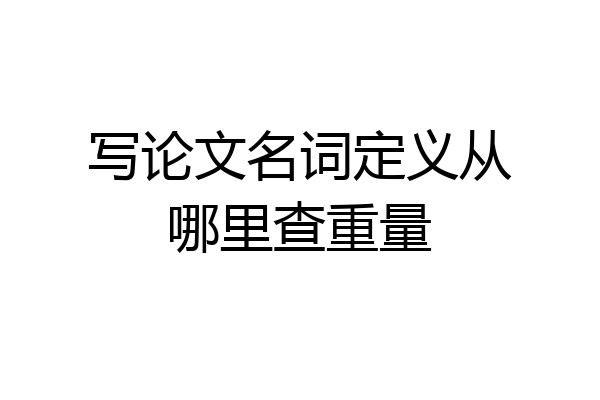 写论文名词定义从哪里查重量