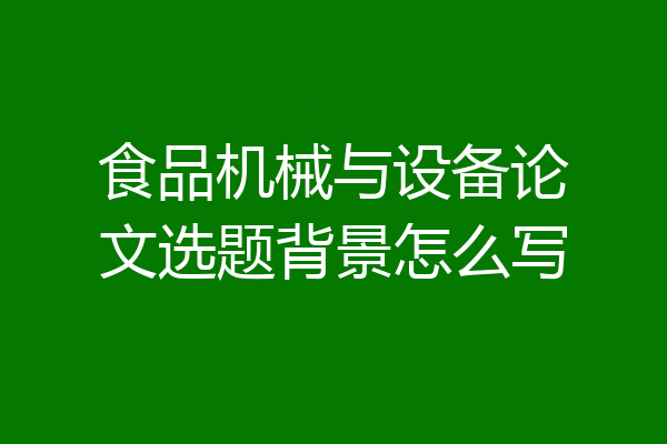 食品机械与设备论文选题背景怎么写